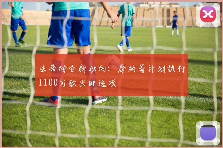 法蒂转会新动向:摩纳哥计划执行1100万欧买断选项