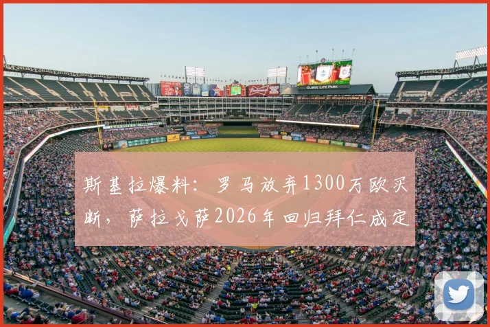斯基拉爆料：罗马放弃1300万欧买断，萨拉戈萨2026年回归拜仁成定局