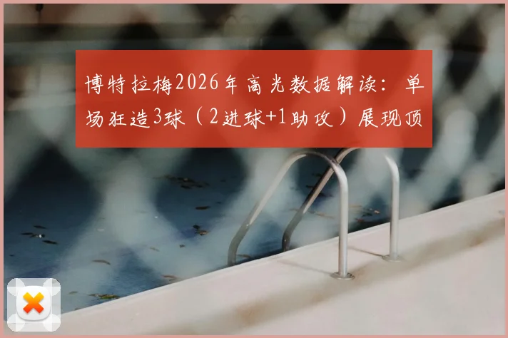 博特拉梅2026年高光数据解读：单场狂造3球（2进球+1助攻）展现顶级效率，4次射门全部命中门框范围内的背后战术分析