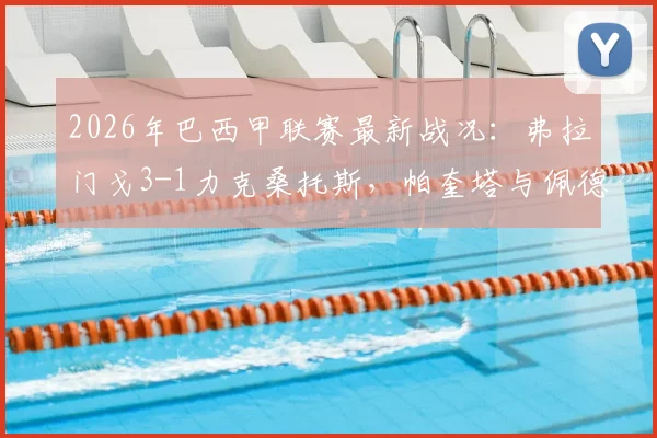 2026年巴西甲联赛最新战况:弗拉门戈3-1力克桑托斯,帕奎塔与佩德罗双星闪耀关键进球回放