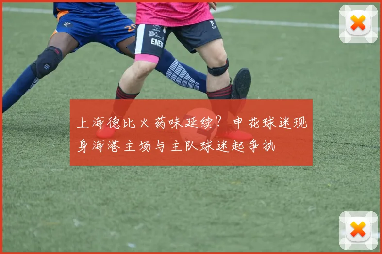 上海德比火药味延续？申花球迷现身海港主场与主队球迷起争执