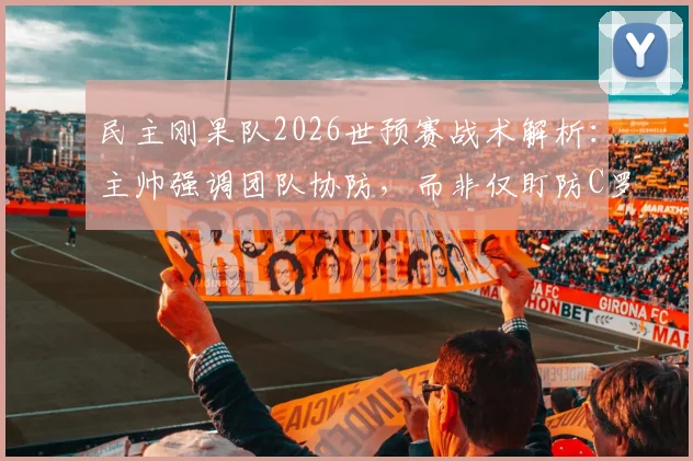 民主刚果队2026世预赛战术解析:主帅强调团队协防,而非仅盯防C罗,对阵葡萄牙胜算几何?