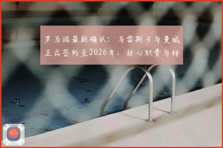 罗马诺最新确认:马雷斯卡与曼城正式签约至2026年,核心职责与转会权限全面解读