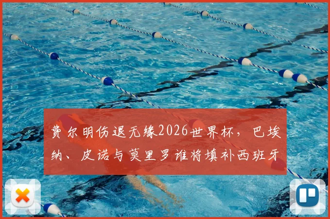 费尔明伤退无缘2026世界杯,巴埃纳、皮诺与莫里罗谁将填补西班牙中场空缺?最新分析