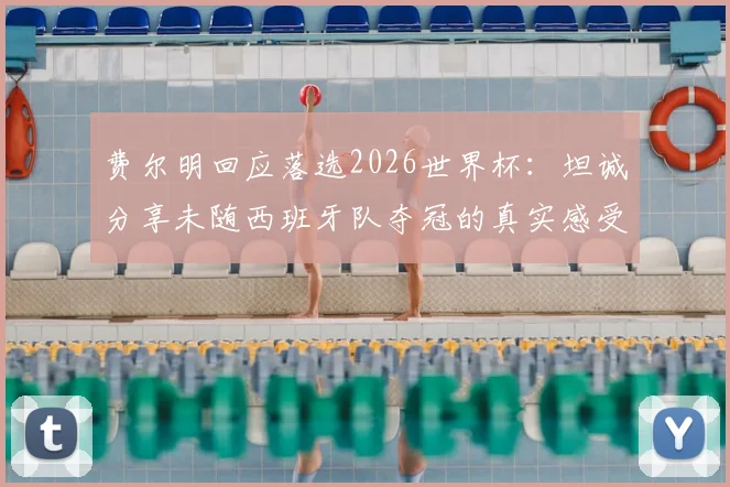 费尔明回应落选2026世界杯：坦诚分享未随西班牙队夺冠的真实感受与心路历程