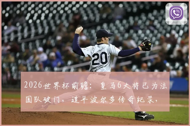 2026世界杯前瞻:皇马6大将已为法国队破门,追平波尔多传奇纪录,谁将成为下一个?