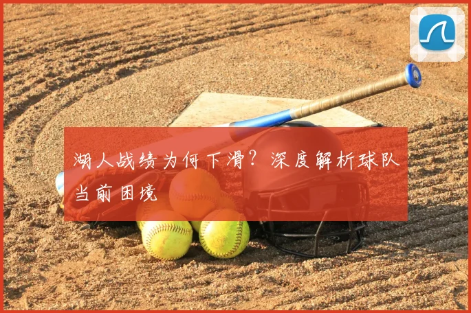 湖人战绩为何下滑?深度解析球队当前困境