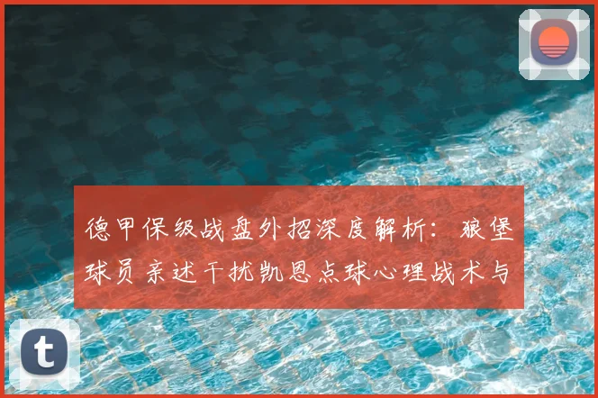 德甲保级战盘外招深度解析：狼堡球员亲述干扰凯恩点球心理战术与2026赛季保级压力下的抉择