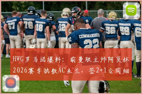 HWG罗马诺爆料：前曼联主帅阿莫林2026赛季执教AC米兰，签2+1合同细节分析与阵容预测