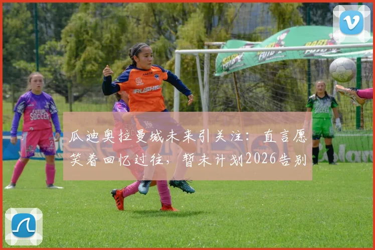 瓜迪奥拉曼城未来引关注：直言愿笑着回忆过往，暂未计划2026告别方式