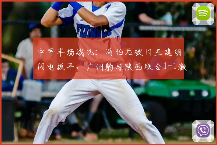 中甲半场战况：冯伯元破门王建明闪电扳平，广州豹与陕西联合1-1激战正酣