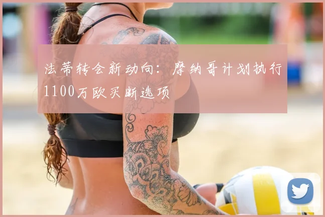 法蒂转会新动向:摩纳哥计划执行1100万欧买断选项