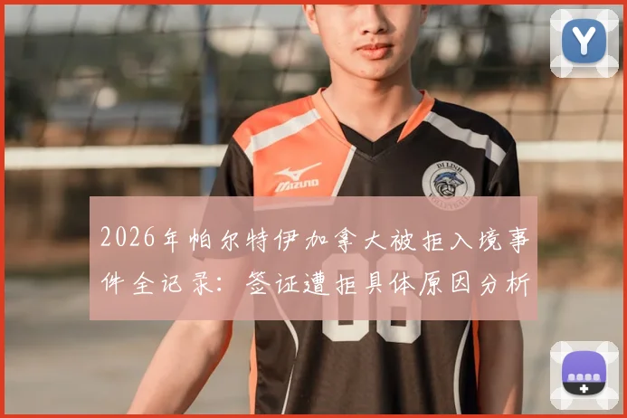 2026年帕尔特伊加拿大被拒入境事件全记录：签证遭拒具体原因分析，加纳政府官方交涉进展追踪