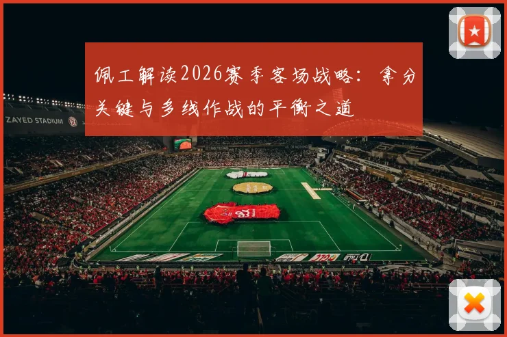佩工解读2026赛季客场战略:拿分关键与多线作战的平衡之道