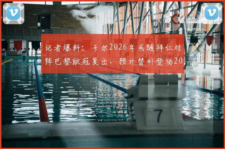 记者爆料:卡尔2026年或随拜仁对阵巴黎欧冠复出,预计替补登场20分钟引热议