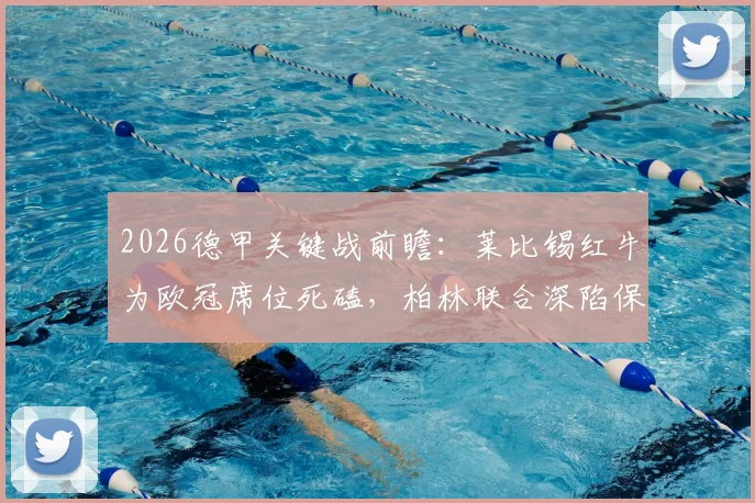 2026德甲关键战前瞻：莱比锡红牛为欧冠席位死磕，柏林联合深陷保级泥潭，伤病与历史交锋成胜负手