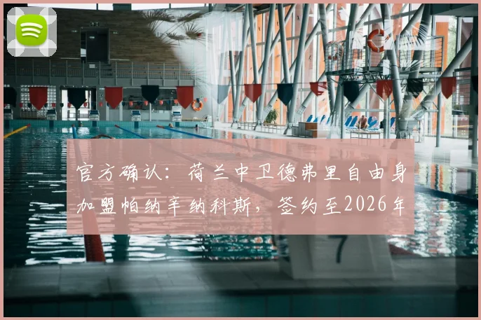 官方确认:荷兰中卫德弗里自由身加盟帕纳辛纳科斯,签约至2026年,附年薪及转会原因深度解读