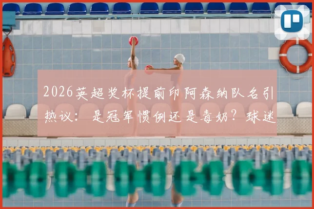2026英超奖杯提前印阿森纳队名引热议：是冠军惯例还是毒奶？球迷心情复杂